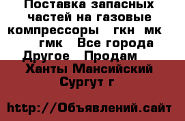 Поставка запасных частей на газовые компрессоры 10гкн, мк-8,10 гмк - Все города Другое » Продам   . Ханты-Мансийский,Сургут г.